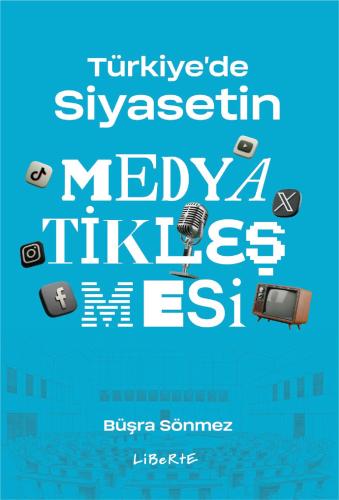 Türkiye'de Siyasetin Medyatikleşmesi - Büşra Sönmez - Liberte Yayınlar